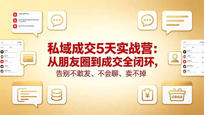 私域成交5天实战营：从朋友圈到成交全闭环，告别不敢发、不会聊、卖不掉-巅峰研习社