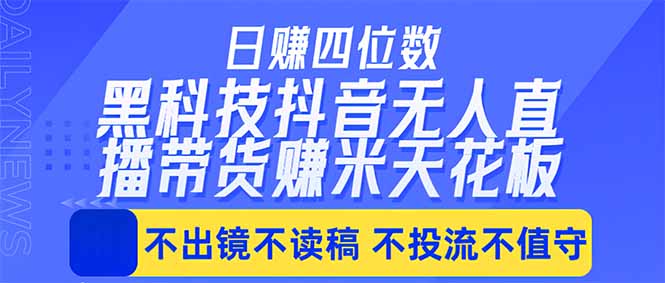 日入四位数！！最新黑科技抖音无人直播带货赚钱天花板，不出镜，不读稿，不投流，不值守，手...-巅峰研习社