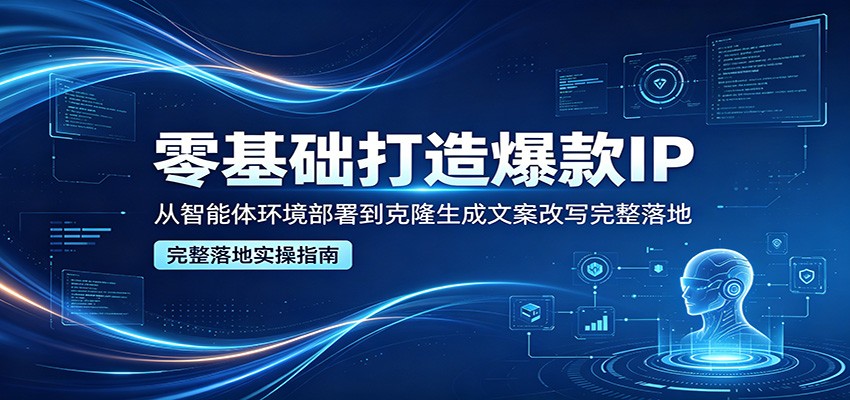 零基础打造爆款IP，从智能体环境部署到克隆生成文案改写完整落地-巅峰研习社