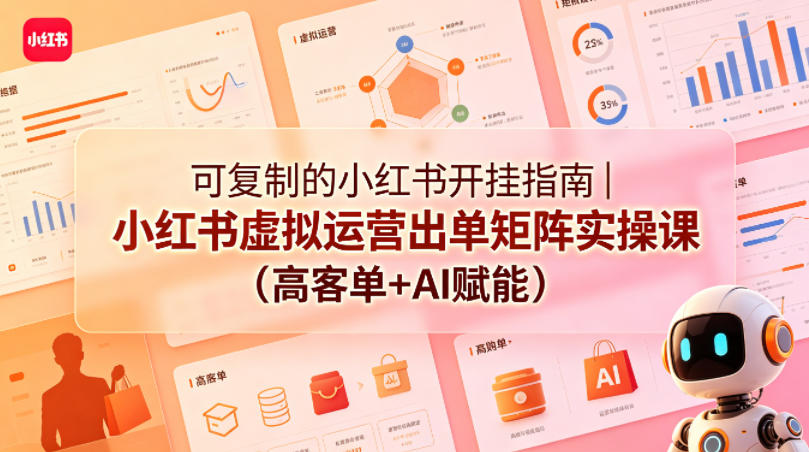 可复制的小红书开挂指南｜小红书虚拟运营出单矩阵实操课(高客单+AI赋能)-巅峰研习社