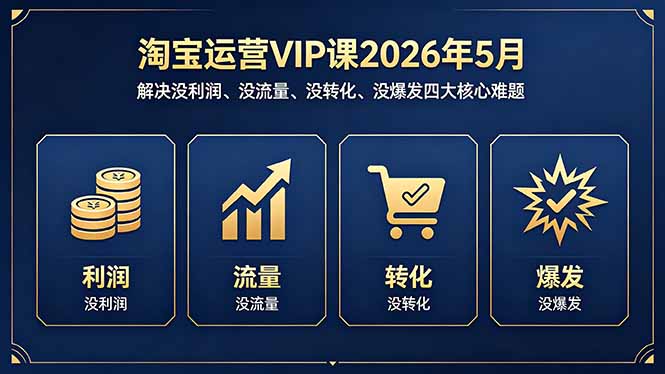 淘宝运营VIP课2026年5月：解决没利润、没流量、没转化、没爆发四大核心难题-巅峰研习社