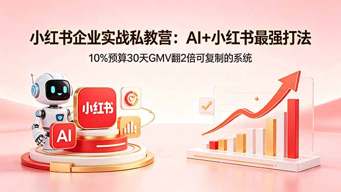 小红书企业实战私教营：AI+小红书最强打法，10%预算30天GMV翻2倍可复制的系统-巅峰研习社