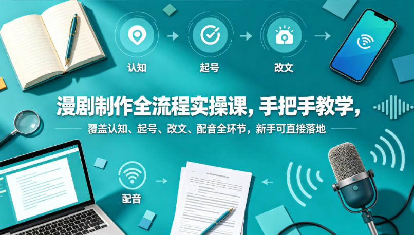 漫剧制作全流程实操课，手把手教学，覆盖认知、起号、改文、配音全环节，新手可直接落地-巅峰研习社