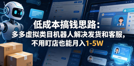 低成本搞钱思路：多多虚拟类目机器人解决发货和客服，不用盯店也能月入1-5W【揭秘】-巅峰研习社