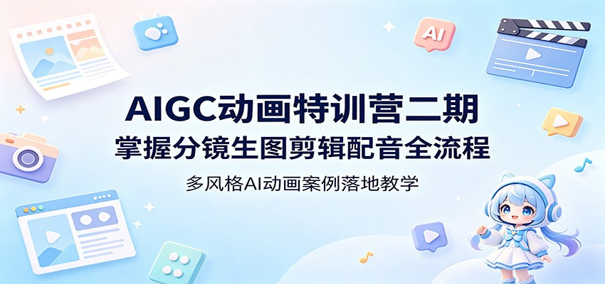 AIGC动画特训营二期：掌握分镜生图剪辑配音全流程，多风格AI动画案例落地教学-巅峰研习社