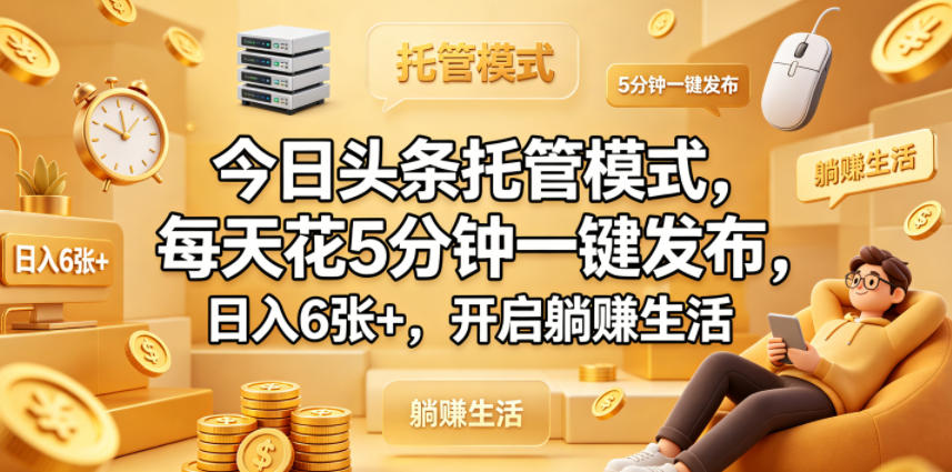 今日头条托管模式，每天花5分钟一键发布，日入6张+，开启躺賺生活【揭秘】-巅峰研习社