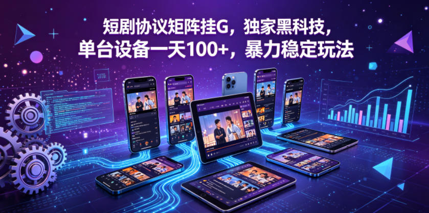 短剧协议矩阵挂G，独家黑科技，单台设备一天100+，暴力稳定玩法【揭秘】-巅峰研习社