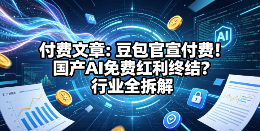 付费文章：豆包官宣付费！国产AI免费红利终结？行业全拆解-巅峰研习社