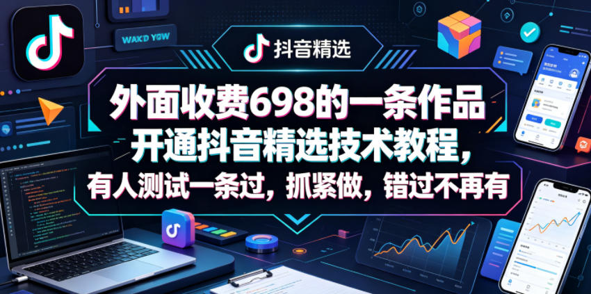 外面收费698的一条作品开通抖音精选技术教程，有人测试一条过，抓紧做，错过不再有-巅峰研习社