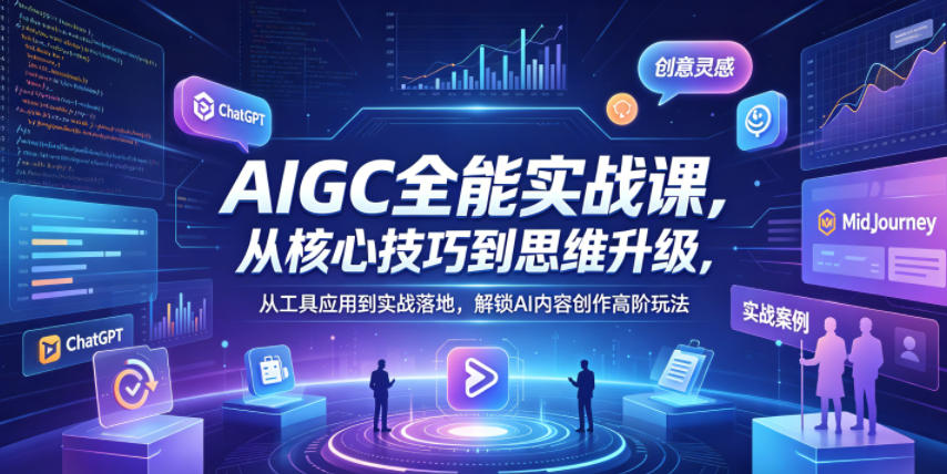 AIGC全能实战课，从核心技巧到思维升级，从工具应用到实战落地，解锁AI内容创作高阶玩法-巅峰研习社