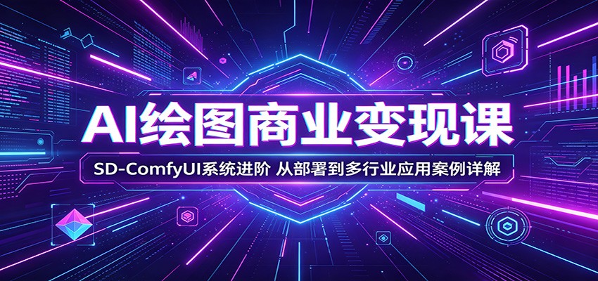 AI绘图商业变现课：SD-ComfyUI系统进阶，从部署到多行业应用案例详解-巅峰研习社