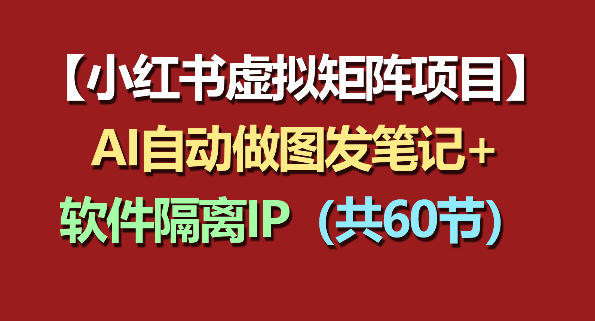 小红书虚拟矩阵项目：软件隔离IP+AI自动做图发笔记(共60节)-巅峰研习社