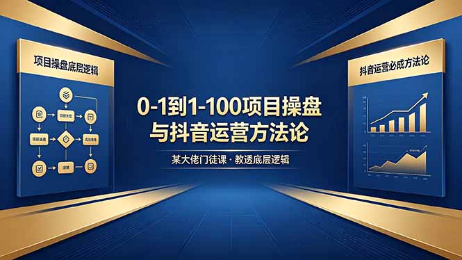 0-1到1-100怎么建？某大佬门徒课教透项目操盘底层逻辑+抖音运营必成方法论-巅峰研习社