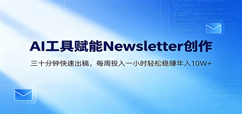 AI赋能Newsletter变现课：30分钟出内容，每周1小时年入10W+-巅峰研习社