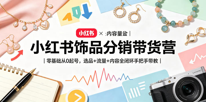 小红书饰品分销带货营|零基础从0起号,选品+流量+内容全闭环手把手带教-巅峰研习社