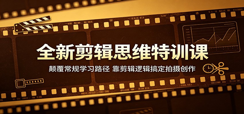 全新剪辑思维特训课：颠覆常规学习路径，靠剪辑逻辑搞定拍摄创作-巅峰研习社