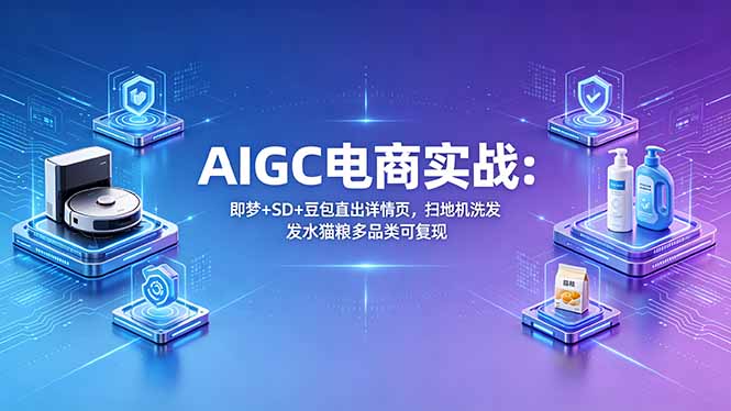 AIGC电商实战班：即梦+SD+豆包直出详情页，扫地机洗发水猫粮多品类可复现-巅峰研习社