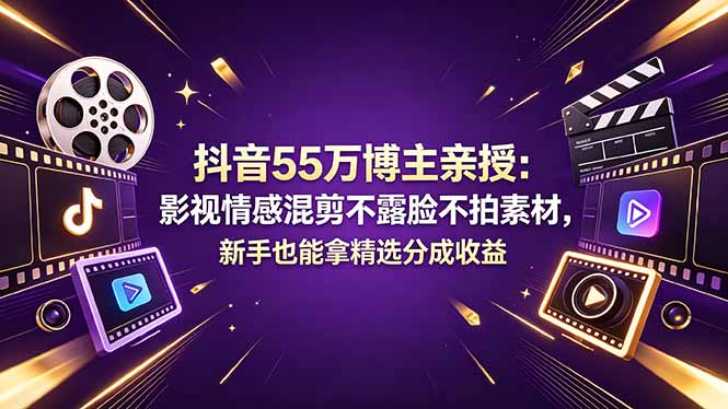 抖音55万博主亲授：影视情感混剪不露脸不拍素材，新手也能拿精选分成收益-巅峰研习社