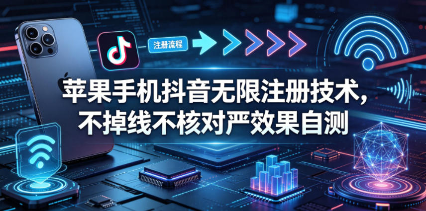 苹果手机抖音无限注册技术，不掉线不核对丨效果自测-巅峰研习社