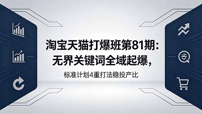 淘宝天猫打爆班第81期：无界关键词全域起爆，标准计划4重打法稳投产比-巅峰研习社