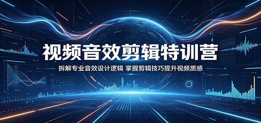 视频音效剪辑特训营：拆解专业音效设计逻辑，掌握剪辑技巧提升视频质感-巅峰研习社