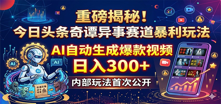 重磅揭秘！今日头条奇谭异事赛道暴利玩法：AI自动生成爆款视频，日入300+-巅峰研习社