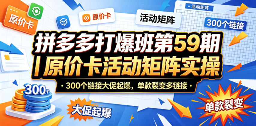 拼多多打爆班第59期｜原价卡活动矩阵实操，300个链接大促起爆，单款裂变多链接-巅峰研习社