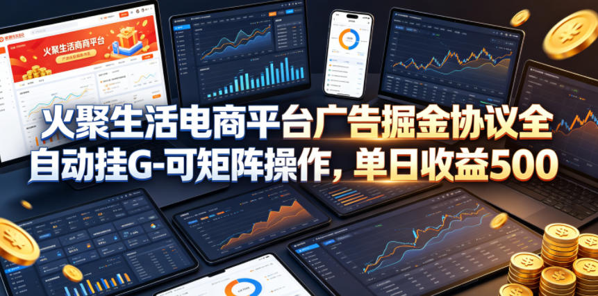 火聚生活电商平台广告掘金协议全自动挂G-可矩阵操作，单日收益5张+【揭秘】-巅峰研习社