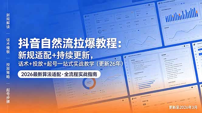 抖音自然流拉爆教程:新规适配+持续更新,话术+投放+起号一站式实战教学(更新26年5月11-巅峰研习社