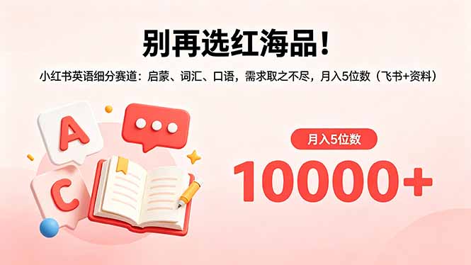 别再选红海品!小红书英语细分赛道:启蒙、词汇、口语,需求取之不尽,月入5位数(飞书+资料-巅峰研习社