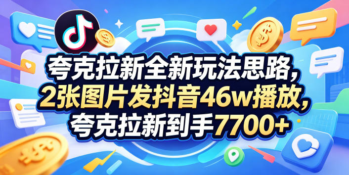 夸克拉新全新玩法思路，2张图片发抖音46w播放，夸克拉新到手7700+，3385字完整教程附上【付费文章】-巅峰研习社