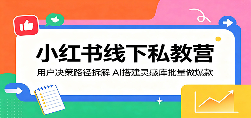小红书线下私教营：用户决策路径拆解，AI搭建灵感库批量做爆款-巅峰研习社