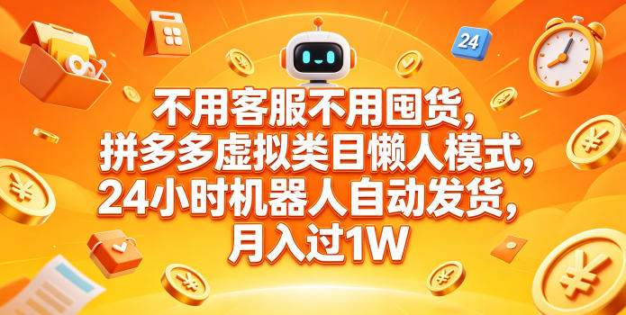 不用客服不用囤货，拼多多虚拟类目懒人模式，24小时机器人自动发货，月入过1W【揭秘】-巅峰研习社