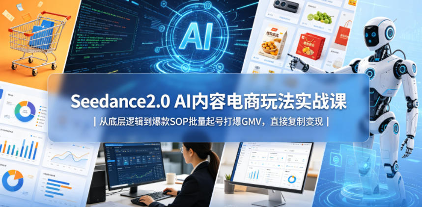 Seedance2.0 AI内容电商玩法实战课｜从底层逻辑到爆款SOP批量起号打爆GMV，直接复制变现-巅峰研习社