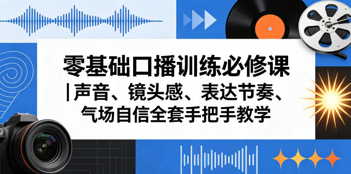 零基础口播训练必修课｜声音、镜头感、表达节奏、气场自信全套手把手教学-巅峰研习社