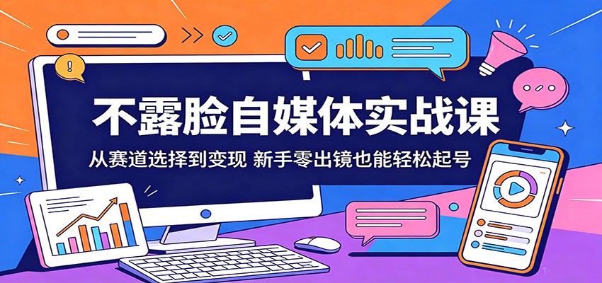 不露脸自媒体实战课：从赛道选择到变现，新手零出镜也能轻松起号-巅峰研习社