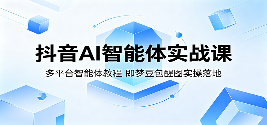 抖音AI智能体实战课：多平台智能体教程，即梦豆包醒图实操落地-巅峰研习社