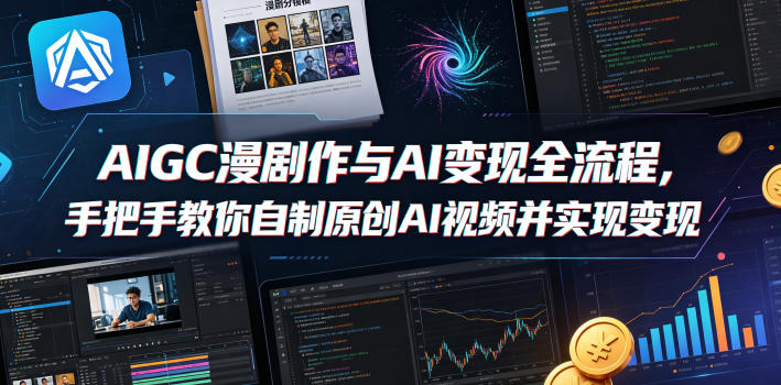 AIGC漫剧创作与AI变现全流程，手把手教你自制原创AI视频并实现变现-巅峰研习社