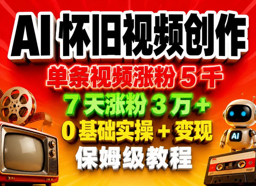 AI怀旧视频创作，单条视频涨粉5千，7天涨粉3W+，0基础实操+变现保姆级教程-巅峰研习社