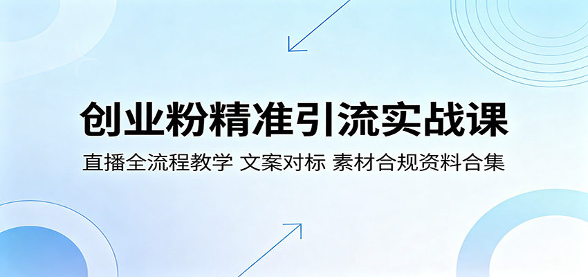 创业粉精准引流实战课：直播全流程教学，文案对标，素材合规资料合集-巅峰研习社