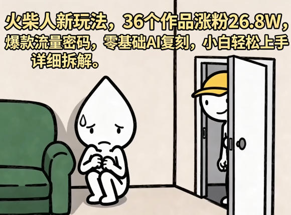 火柴人新玩法，36个作品涨粉26.8W，爆款流量密码，零基础AI复刻，小白轻松上手，详细拆解-巅峰研习社