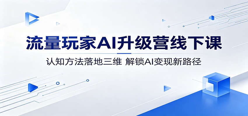 流量玩家AI升级营线下课：认知方法落地三维，解锁AI变现新路径-巅峰研习社