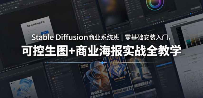 Stable Diffusion商业系统班｜零基础安装入门，可控生图+商业海报实战全教学-巅峰研习社