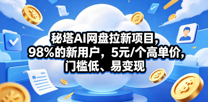 秘塔AI网盘拉新项目，98％的新用户，5元/个高单价，门槛低、易变现-巅峰研习社