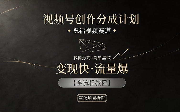 视频号创作分成计划，祝福视频赛道，多种制作形式，简单易做，变现快流量爆【全流程教程】-巅峰研习社