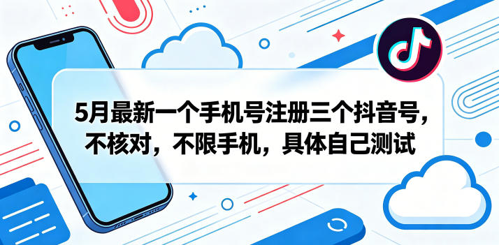5月最新一个手机号注册三个抖音号，不核对，不限手机，具体自己测试-巅峰研习社