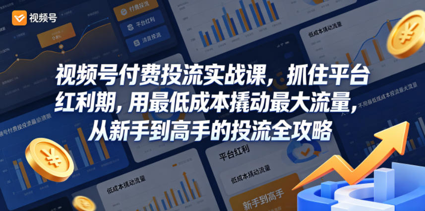 视频号付费投流实战课，抓住平台红利期，用最低成本撬动最大流量，从新手到高手的投流全攻略-巅峰研习社