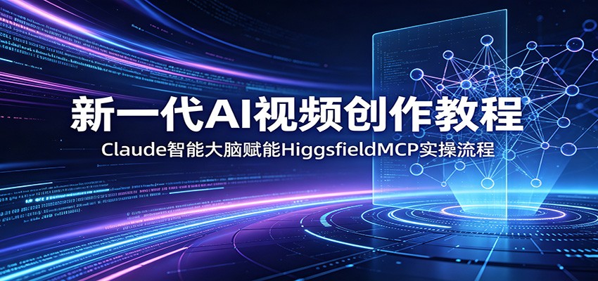 新一代AI视频创作教程：Claude智能大脑赋能，HiggsfieldMCP实操流程-巅峰研习社