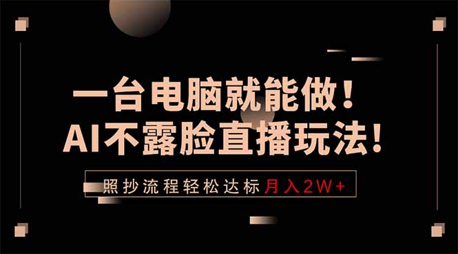 一台电脑就能做！AI不露脸直播玩法，照抄流程轻松达标月入2W+-巅峰研习社