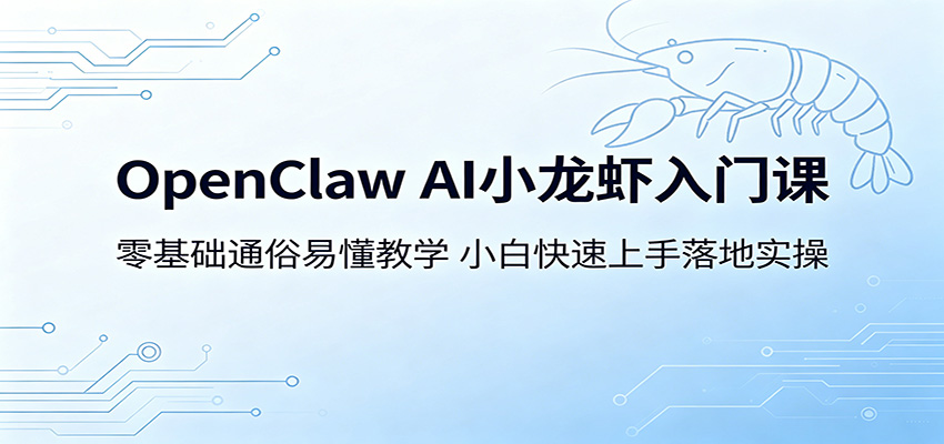 OpenClaw AI小龙虾入门课：零基础通俗易懂教学，小白快速上手落地实操-巅峰研习社